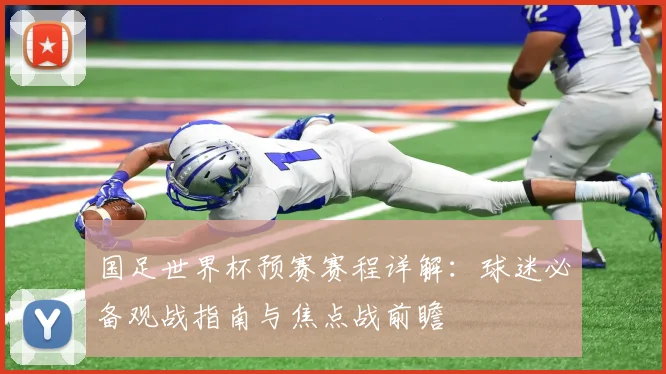 国足世界杯预赛赛程详解：球迷必备观战指南与焦点战前瞻
