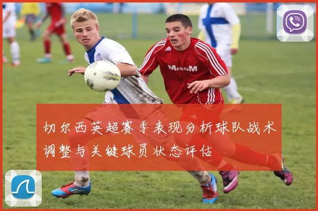 切尔西英超赛季表现分析球队战术调整与关键球员状态评估