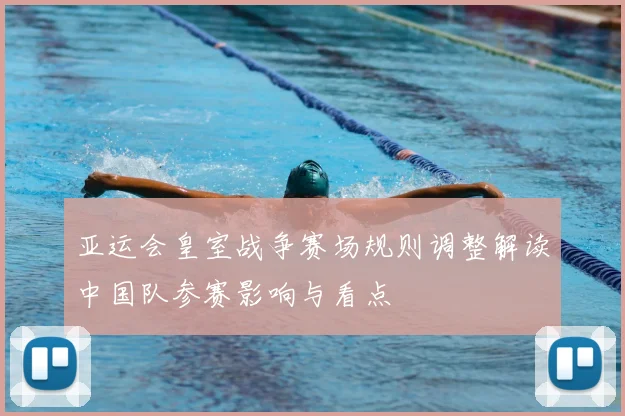 亚运会皇室战争赛场规则调整解读中国队参赛影响与看点