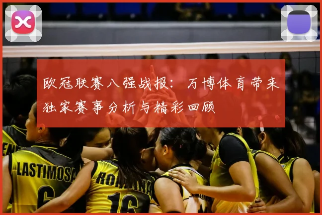 欧冠联赛八强战报：万博体育带来独家赛事分析与精彩回顾