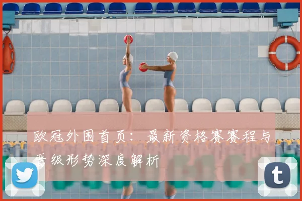 欧冠外围首页：最新资格赛赛程与晋级形势深度解析