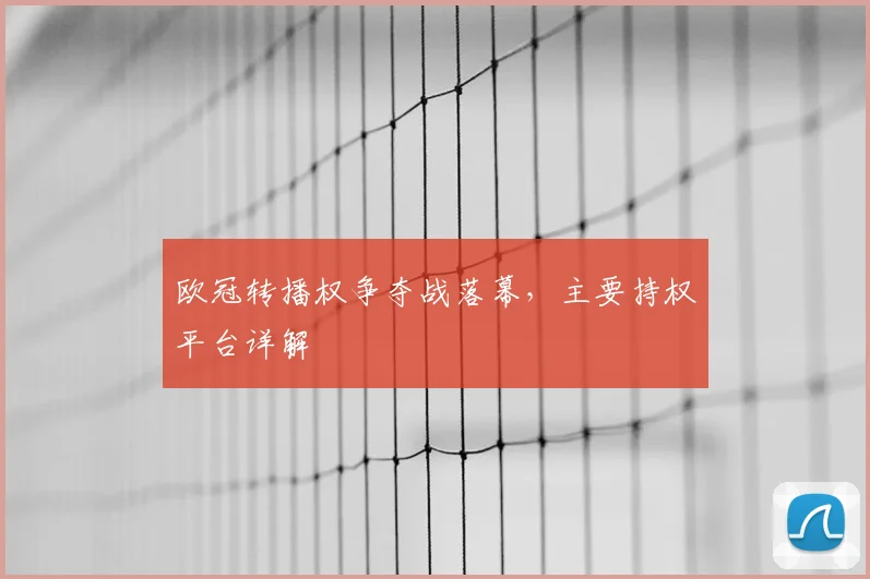 欧冠转播权争夺战落幕，主要持权平台详解