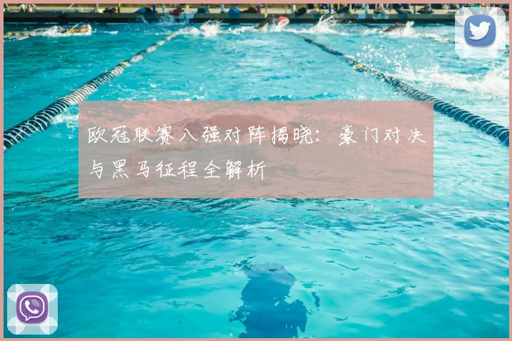 欧冠联赛八强对阵揭晓：豪门对决与黑马征程全解析