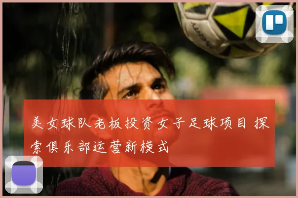 美女球队老板投资女子足球项目 探索俱乐部运营新模式