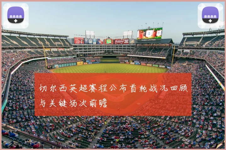 切尔西英超赛程公布首轮战况回顾与关键场次前瞻