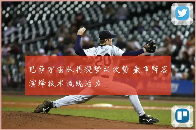 巴萨宇宙队再现梦幻攻势 豪华阵容演绎技术流统治力