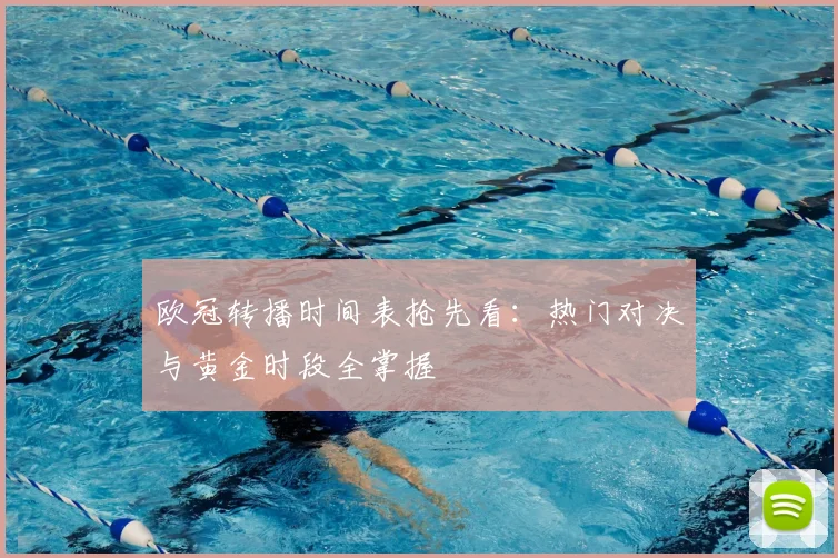 欧冠转播时间表抢先看：热门对决与黄金时段全掌握