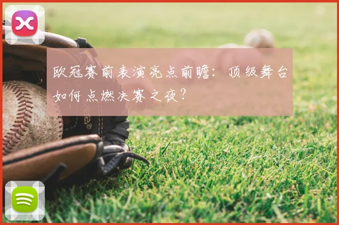欧冠赛前表演亮点前瞻：顶级舞台如何点燃决赛之夜？