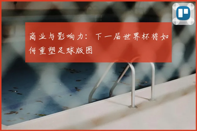 商业与影响力：下一届世界杯将如何重塑足球版图