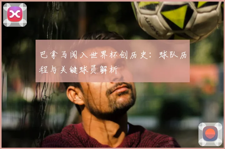 巴拿马闯入世界杯创历史：球队历程与关键球员解析