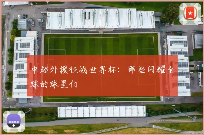 中超外援征战世界杯：那些闪耀全球的球星们