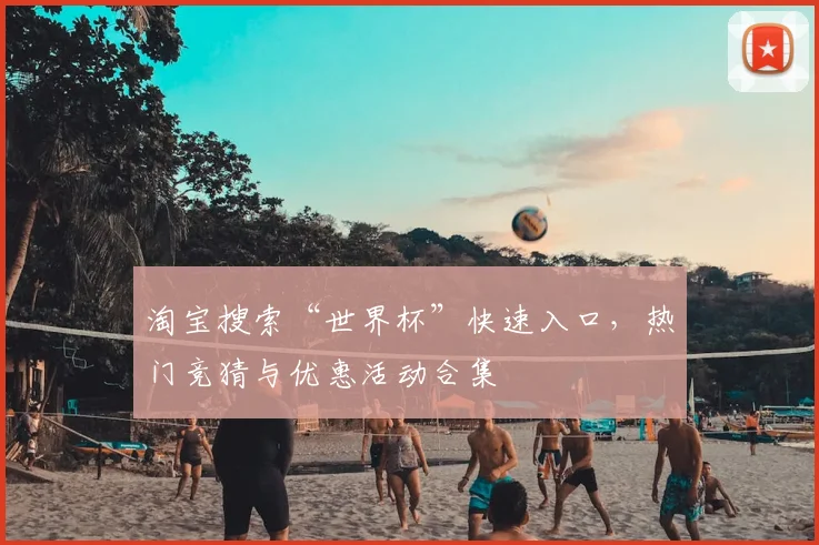 淘宝搜索“世界杯”快速入口,热门竞猜与优惠活动合集