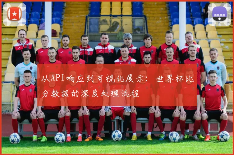 从API响应到可视化展示:世界杯比分数据的深度处理流程
