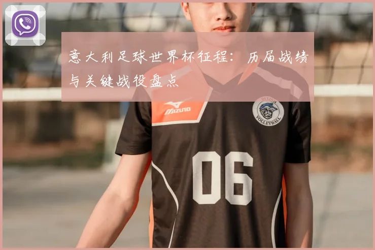意大利足球世界杯征程：历届战绩与关键战役盘点