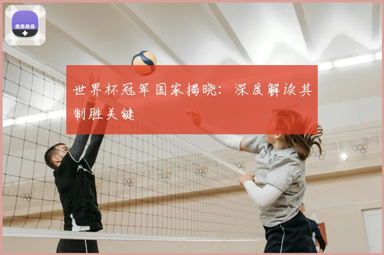 世界杯冠军国家揭晓:深度解读其制胜关键