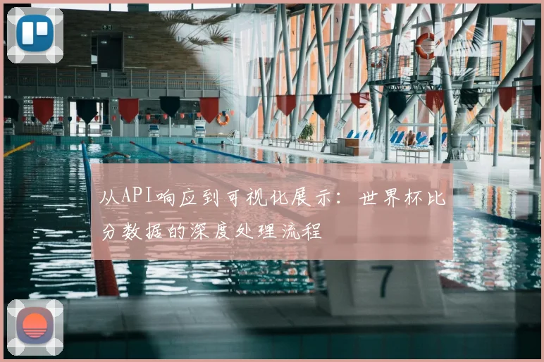 从API响应到可视化展示:世界杯比分数据的深度处理流程