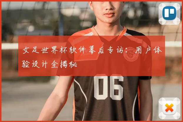 女足世界杯软件幕后专访：用户体验设计全揭秘