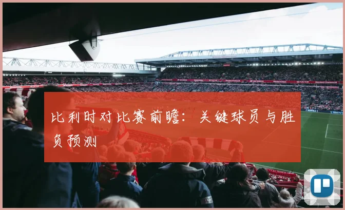 比利时对比赛前瞻：关键球员与胜负预测