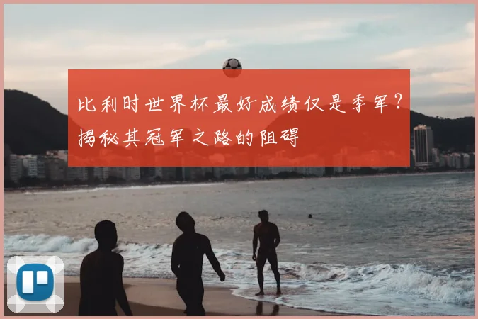 比利时世界杯最好成绩仅是季军？揭秘其冠军之路的阻碍