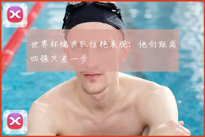 世界杯瑞典队惊艳表现:他们距离四强只差一步