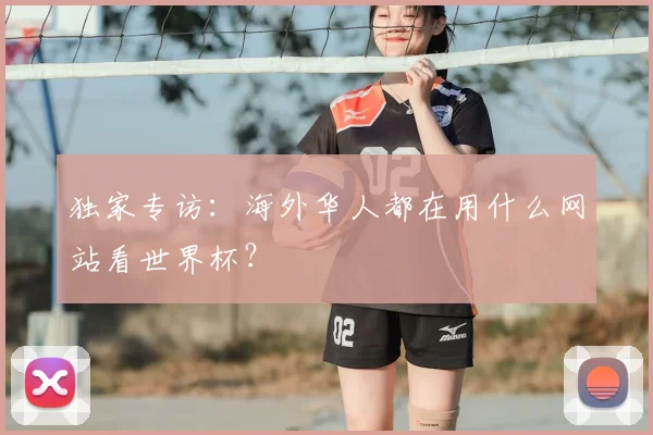 独家专访：海外华人都在用什么网站看世界杯？