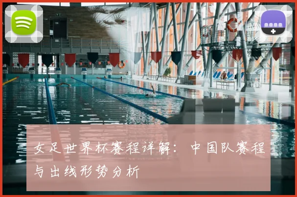 女足世界杯赛程详解：中国队赛程与出线形势分析