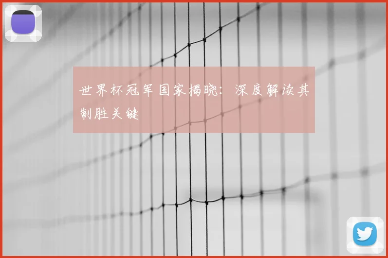 世界杯冠军国家揭晓:深度解读其制胜关键