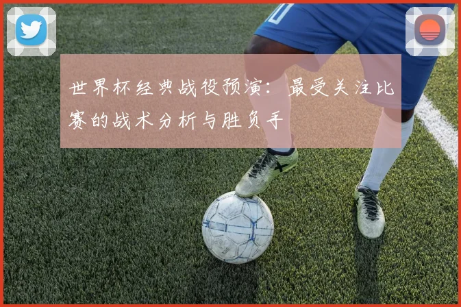 世界杯经典战役预演:最受关注比赛的战术分析与胜负手