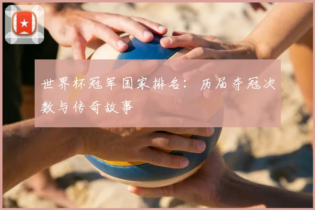 世界杯冠军国家排名:历届夺冠次数与传奇故事