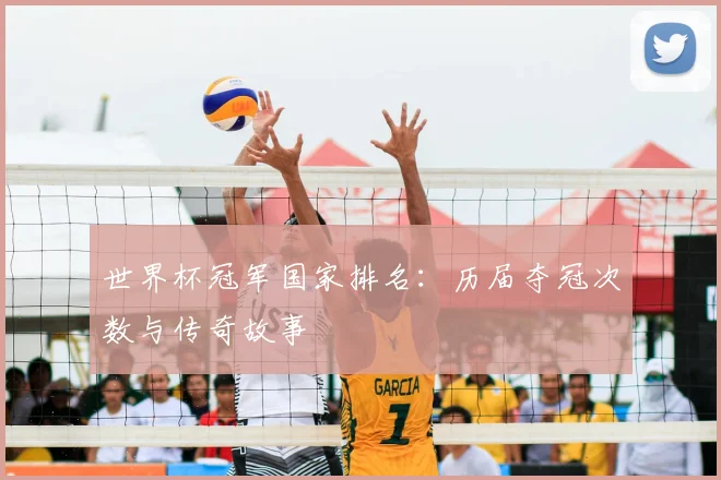 世界杯冠军国家排名:历届夺冠次数与传奇故事