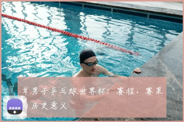 年男子乒乓球世界杯:赛程、赛果与历史意义