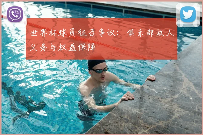 世界杯球员征召争议:俱乐部放人义务与权益保障
