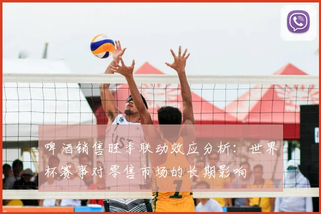 啤酒销售旺季联动效应分析：世界杯赛事对零售市场的长期影响