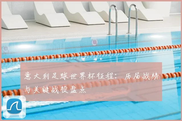 意大利足球世界杯征程:历届战绩与关键战役盘点