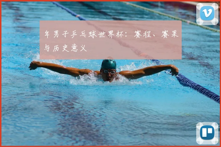 年男子乒乓球世界杯:赛程、赛果与历史意义