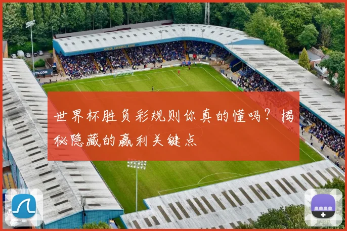 世界杯胜负彩规则你真的懂吗？揭秘隐藏的赢利关键点